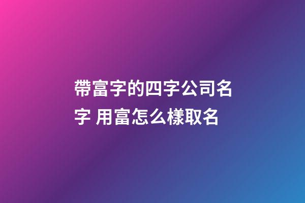 帶富字的四字公司名字 用富怎么樣取名-第1張-公司起名-玄機派